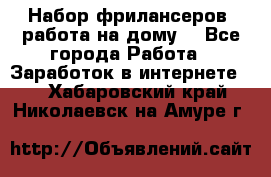 Набор фрилансеров (работа на дому) - Все города Работа » Заработок в интернете   . Хабаровский край,Николаевск-на-Амуре г.